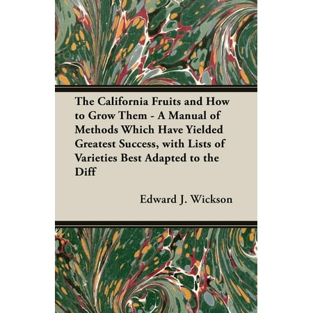 The California Fruits and How to Grow Them - A Manual of Methods Which Have Yielded Greatest Success, with Lists of Varieties Best Adapted to the Different Districts of the (Best Method To Grow Cannabis)