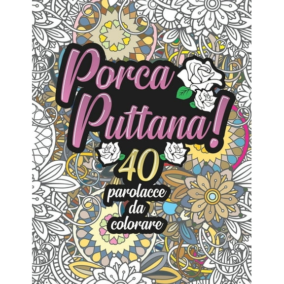 Libro Mandala Da Colorare Adulti Frasi: Porca Puttana! 40 parolacce da colorare: Libro Insulti da colorare per Adulti - Mandala, Floreale, Geometria / Calma la tua rabbia (Paperback)
