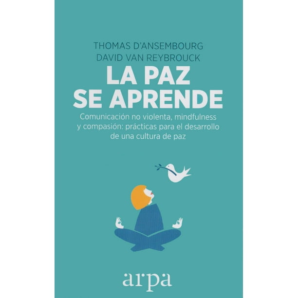 Paz se aprende, La. Comunicación no violenta, mindfulness y compasión: prácticas para el desarrollo Arpa editores 9788416601578