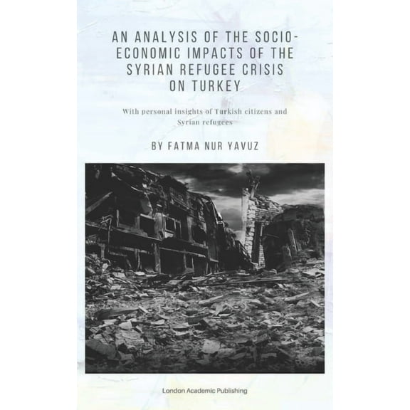An Analysis of the Socio-Economic Impacts of the Syrian Refugee Crisis on Turkey (Paperback)