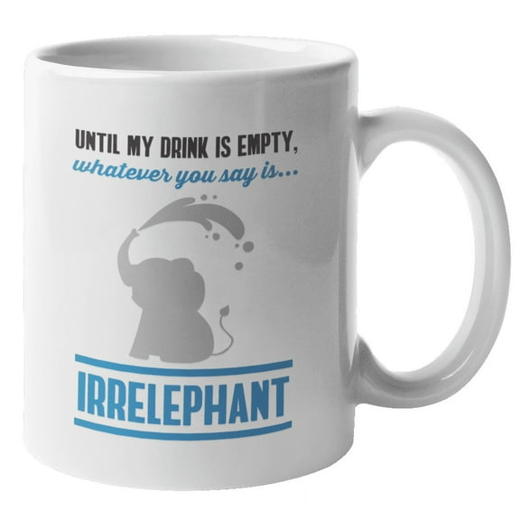 Until My Drink Is Empty Whatever You Say Is Irrelephant. Funny Pun Coffee & Tea Gift Mug For Mom, Dad, Uncle, Auntie, Big Brother Or Sister, Men And Women (11oz)