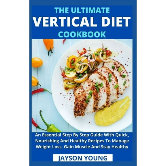 The Ultimate Vertical Diet Cookbook: An Essential Step By Step Guide With Quick, Nourishing And Healthy Recipes To Manage Weight Loss, Gain Muscle And Stay Healthy (Paperback)