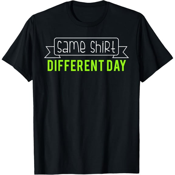 Same Shirt Different Day T-Shirt