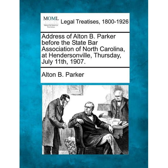Address of Alton B. Parker Before the State Bar Association of North Carolina, at Hendersonville, Thursday, July 11th, 1907.