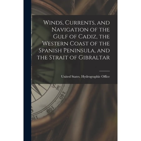 Winds Currents and Navigation of the Gulf of Cadiz the Western Coast of the Spanish Peninsula and the Strait of Gibraltar (Paperback)
