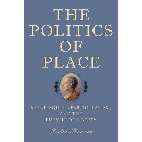 The Politics of Place: Montesquieu, Particularism, and the Pursuit of Liberty, (Paperback)