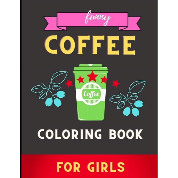 Funny coffee coloring book for girls: A Fun Coloring Gift Book for Coffee Lovers & Adults Relaxation with Stress Relievi, (Paperback)
