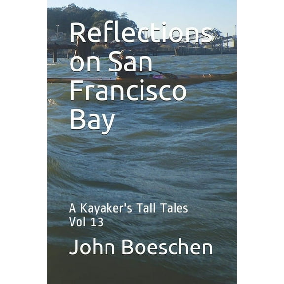Reflections on San Francisco Bay Reflections on San Francisco Bay: A Kayaker's Tall Tales: Vol 13, Book 13, (Paperback)