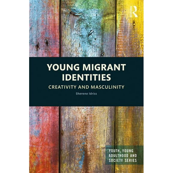 Youth, Young Adulthood and Society Young Migrant Identities: Creativity and Masculinity, (Hardcover)