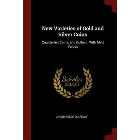 Gold Coin Values - New Varieties of Gold and Silver Coins : Counterfeit Coins, and Bullion: With Mint Values