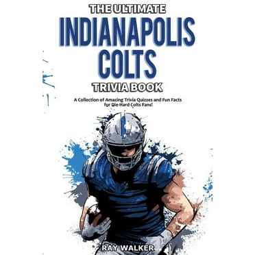 The Ultimate Indianapolis Colts Trivia Book: A Collection of Amazing Trivia Quizzes and Fun Facts for Die-Hard Colts Fans!