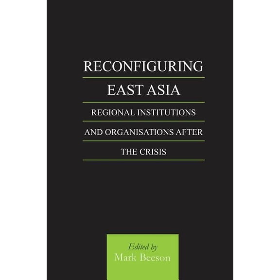 Reconfiguring East Asia: Regional Institutions and Organizations After the Crisis, (Paperback)