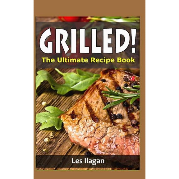 Grilled!: The Ultimate Recipe Book, (Paperback)