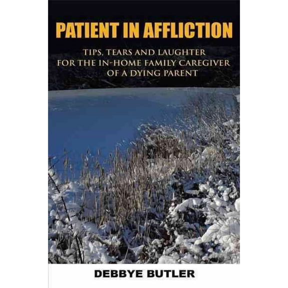 Patient in Affliction: Tips, Tears and Laughter for the In-Home Family Caregiver of a Dying Parent