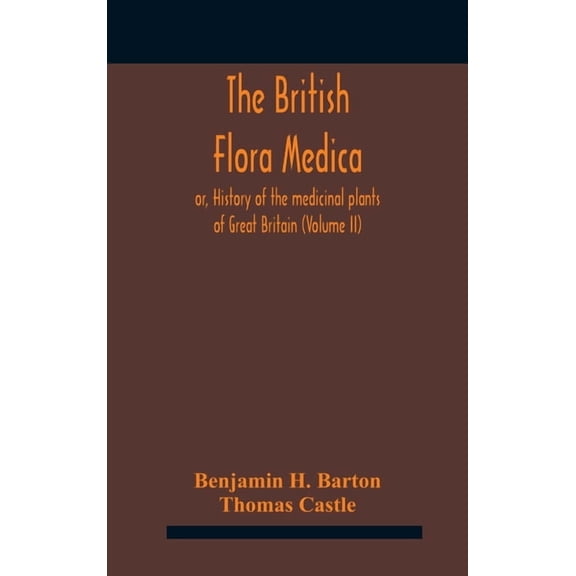 The British flora medica, or, History of the medicinal plants of Great Britain (Volume II), (Hardcover)
