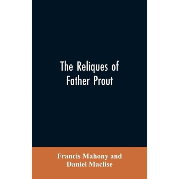 The reliques of Father Prout: late P.P. of Watergrasshill, in the county of Cork, Ireland, (Paperback)