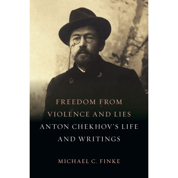 Freedom from Violence and Lies: Anton Chekhov's Life and Writings, (Hardcover)