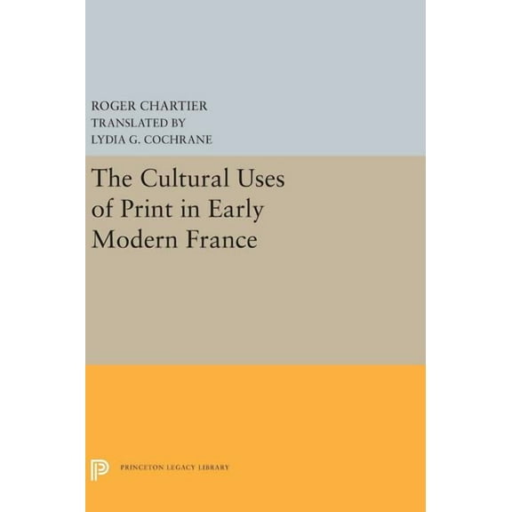 Princeton Legacy Library The Cultural Uses of Print in Early Modern France, Book 5298, (Hardcover)
