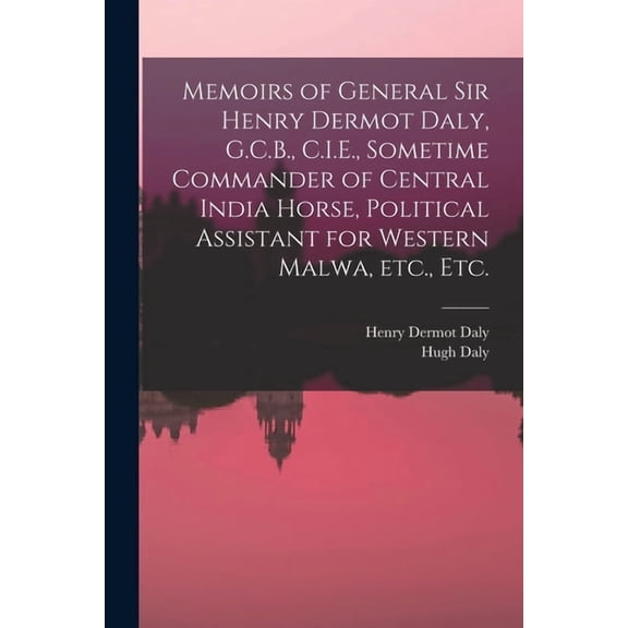 Memoirs of General Sir Henry Dermot Daly, G.C.B., C.I.E., Sometime Commander of Central India Horse, Political Assistant, (Paperback)