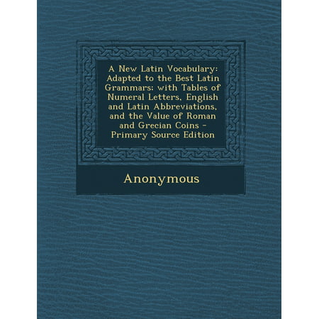 A New Latin Vocabulary : Adapted to the Best Latin Grammars; With Tables of Numeral Letters, English and Latin Abbreviations, and the Value of Roman and Grecian (Best English Grammar Websites)