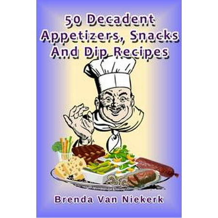 - 50 Decadent Appetizers, Snacks And Dip Recipes - eBook