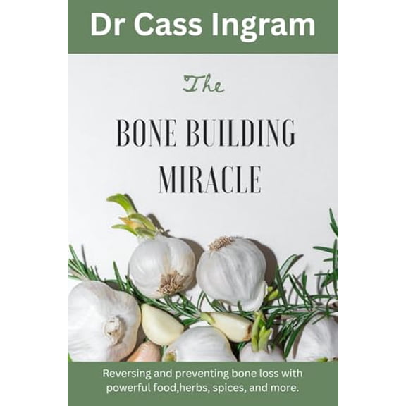 Pre-Owned The Bone Building Miracle: Reversing and preventing bone loss with powerful food, herbs, spices, and more