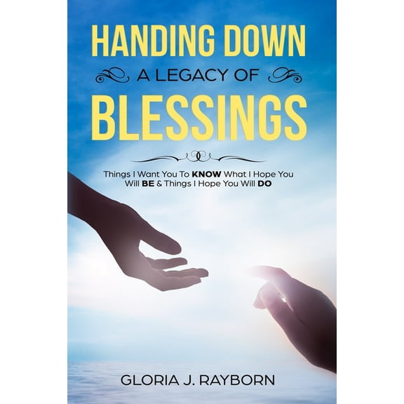 Handing Down A Legacy of Blessings: Things I Want You To Know What I Hope You Will Be & Things I Hope You Will Do, (Paperback)