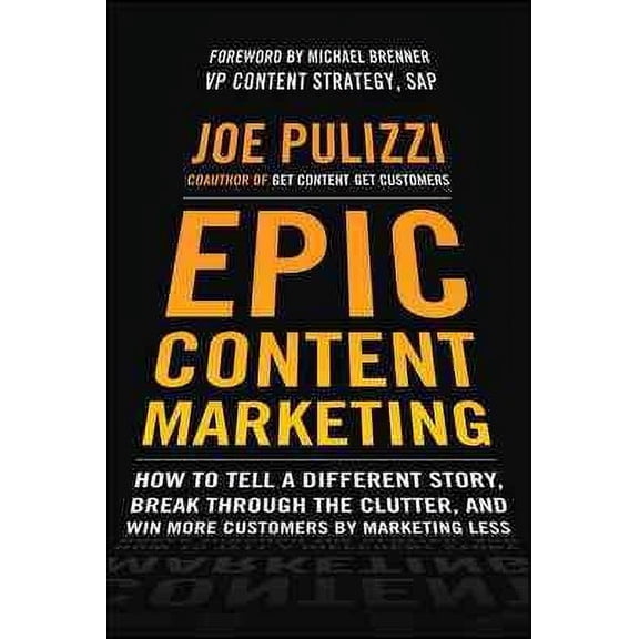 Epic Content Marketing: How to Tell a Different Story Break through the Clutter and Win More Customers by Marketing Less (Hardcover)