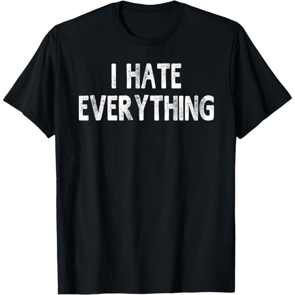 I Hate Everything T-shirt Funny Sayings For Men Women