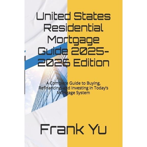 United States Residential Mortgage Guide 2025-2026 Edition: A Complete Guide to Buying, Refinancing, and Investing in To, (Paperback)