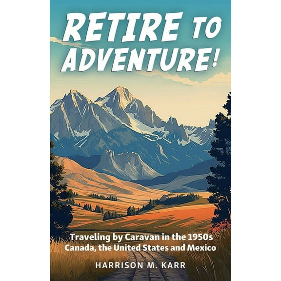 Retire to Adventure!: Traveling by Caravan in the 1950s: Canada, the United States, and Mexico, (Paperback)