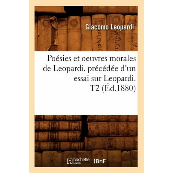 Litterature: Poésies Et Oeuvres Morales de Leopardi. Précédée d'Un Essai Sur Leopardi. T2 (Éd.1880) (Paperback)