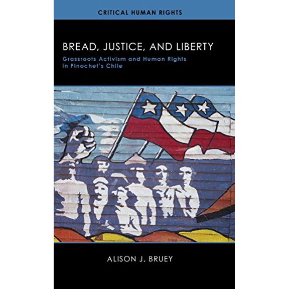 Pre-Owned Bread, Justice, and Liberty: Grassroots Activism and Human Rights in Pinochet's Chile (Critical Human Rights)