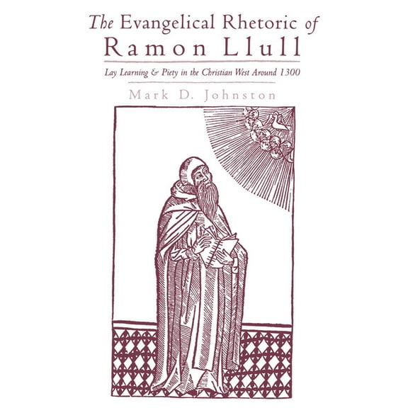 The Evangelical Rhetoric of Ramon Llull: Lay Learning and Piety in the Christian West Around 1300, (Hardcover)