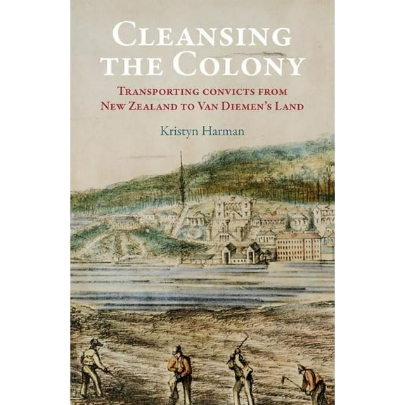 Cleansing the Colony : Transporting Convicts from New Zealand to Van Diemen's Land (Paperback)