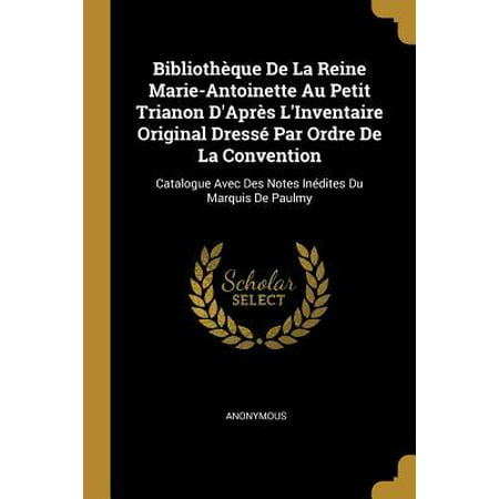 Biblioth�que de la Reine Marie-Antoinette Au Petit Trianon d'Apr�s l'Inventaire Original Dress� Par Ordre de la Convention: Catalogue Avec Des Notes I Paperback