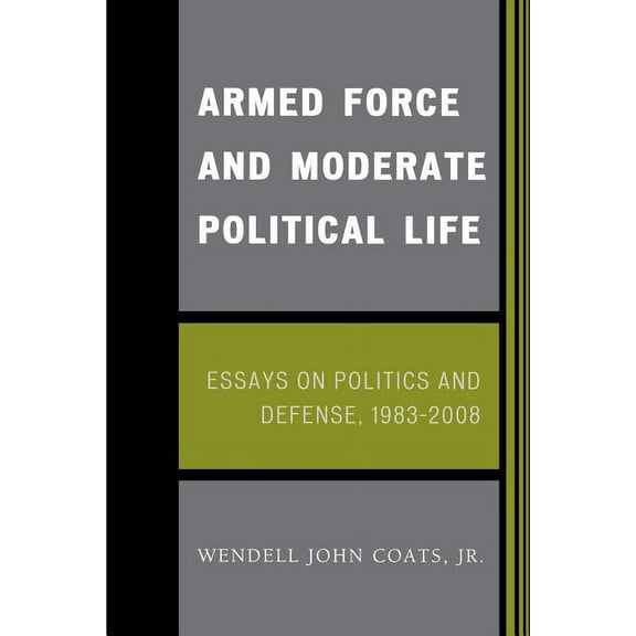 Armed Force and Moderate Political Life: Essays on Politics and Defense, 1983-2008, (Paperback)