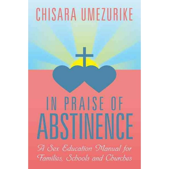 In Praise of Abstinence : A Sex Education Manual for Families,schools and Churches