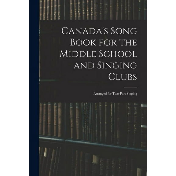 Canada's Song Book for the Middle School and Singing Clubs: Arranged for Two-part Singing, (Paperback)