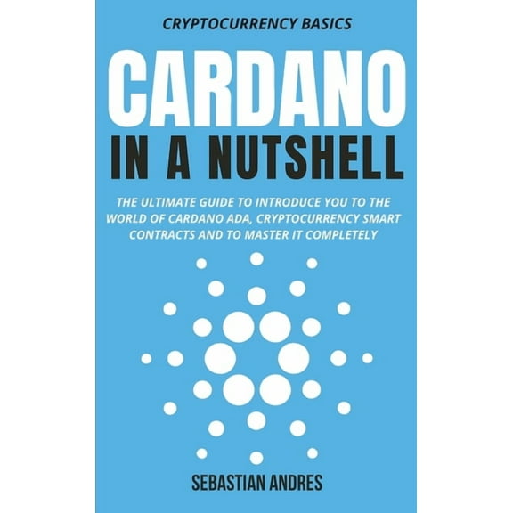 Cardano in a Nutshell: The ultimate guide to introduce you to the world of Cardano ADA, cryptocurrency smart contracts a, (Hardcover)