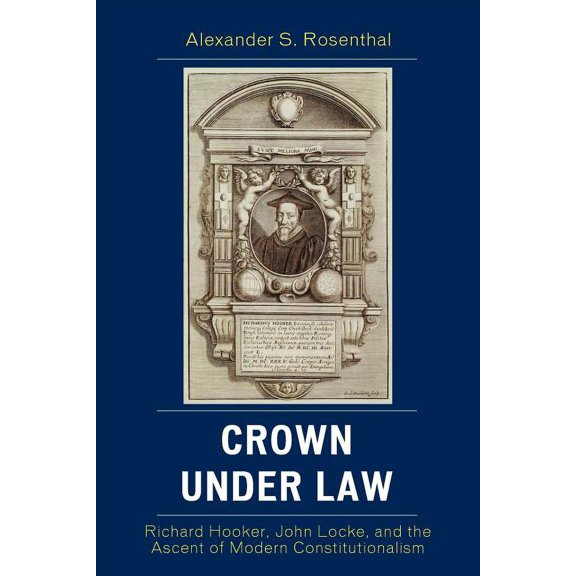 Crown under Law: Richard Hooker, John Locke, and the Ascent of Modern Constitutionalism, (Paperback)
