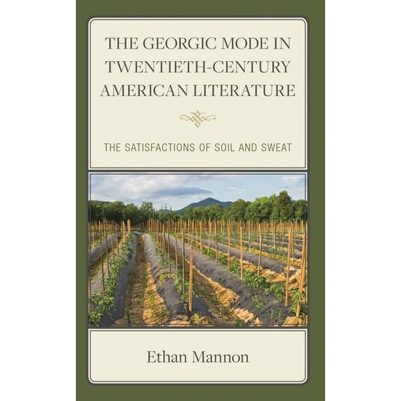 The Georgic Mode in Twentieth-Century American Literature: The Satisfactions of Soil and Sweat, (Hardcover)