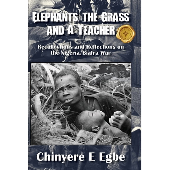 Elephants, the Grass and A Teacher: Recollections and Reflections on the Nigeria/Biafra War, (Hardcover)