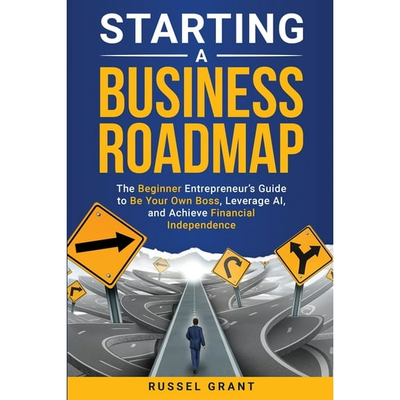 Starting a Business Roadmap: The Beginner Entrepreneur's Guide to Be Your Own Boss, Leverage AI, and Achieve Financial I, (Paperback)