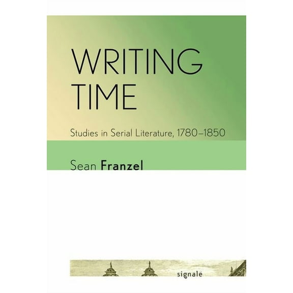Signale: Modern German Letters, Cultures Writing Time: Studies in Serial Literature, 1780-1850, (Hardcover)