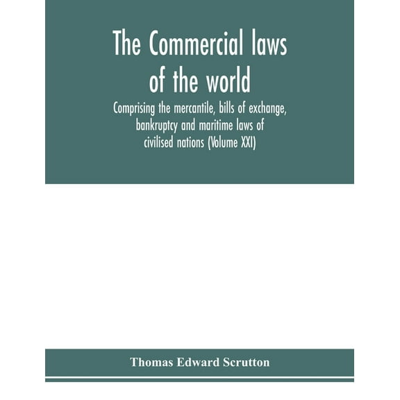 The Commercial laws of the world, comprising the mercantile, bills of exchange, bankruptcy and maritime laws of civilise, (Paperback)