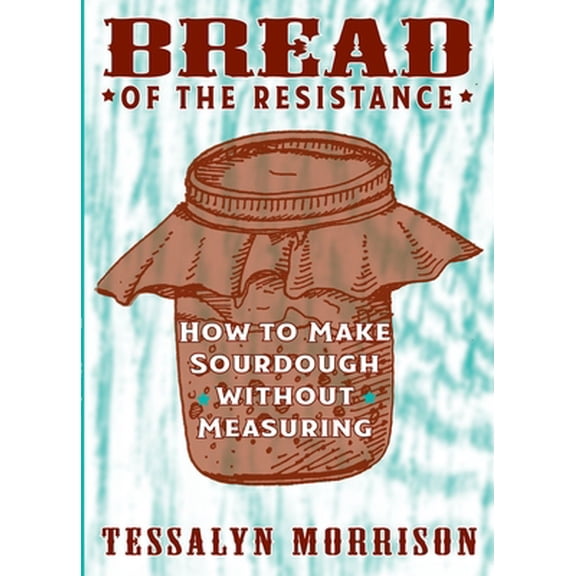Pre-Owned Bread of the Resistance: How to Make Sourdough Without Measuring (Paperback) 1621063968 9781621063964