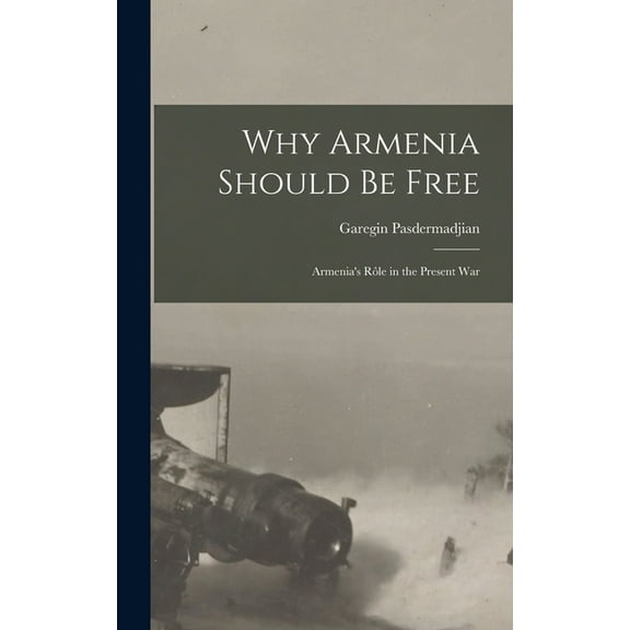 Why Armenia Should be Free: Armenia's rÃ´le in the Present War, (Hardcover)
