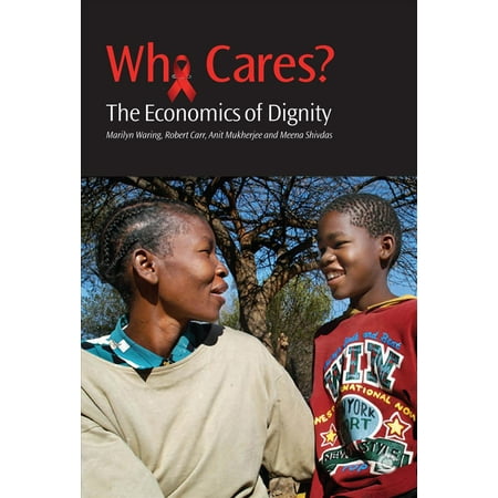 Who Cares?: The Economics of Dignity: A Case-Study of HIV and AIDS Care-Giving [With CDROM]