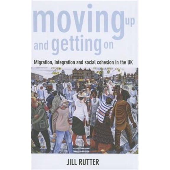 Pre-Owned Moving Up and Getting On : Migration, Integration and Social Cohesion in the UK (Paperback)